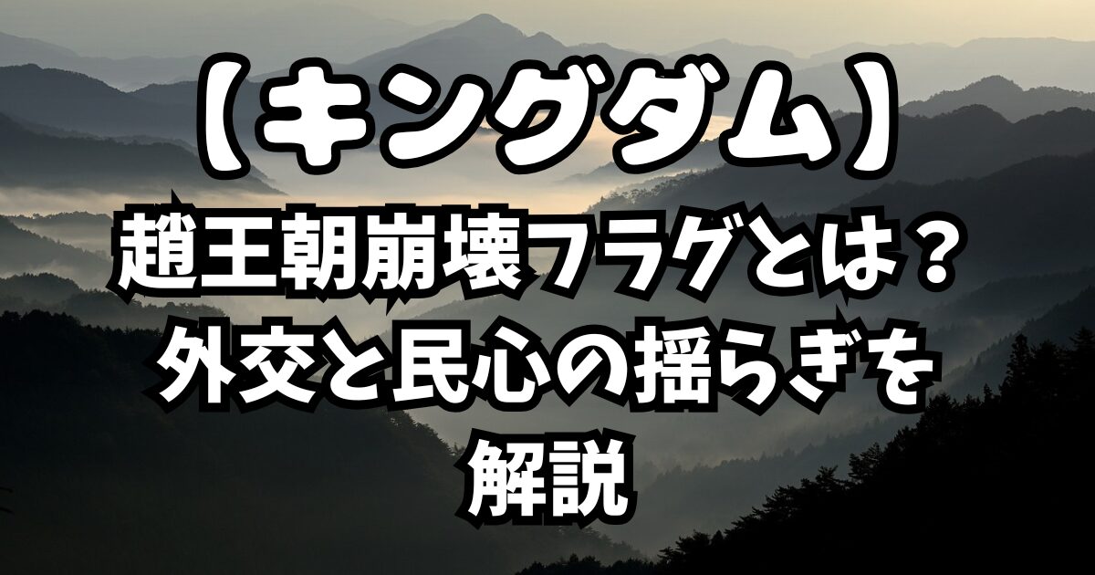 キングダム考察！趙王朝崩壊フラグとは？外交と民心の揺らぎを解説